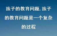 孩子的教育问题是一个复杂的过程【精品文案100句】 孩子的教育问题是一个复杂的过程【精品文案100句】