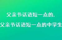 父亲节话语短一点的中学生【精品文案100句】 父亲节话语短一点的中学生【精品文案100句】
