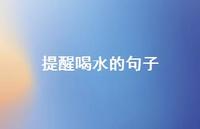 提醒喝水的句子【100句精选短句合集】 提醒喝水的句子【100句精选短句合集】