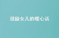 鼓励女儿的暖心话59句汇总