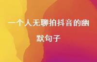 一个人无聊拍抖音的幽默句子【100句精选短句合集】 一个人无聊拍抖音的幽默句子【100句精选短句合集】