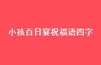 小孩百日宴祝福语四字合集73句精选 小孩百日宴祝福语四字合集73句精选