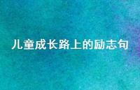 儿童成长路上的励志句(精选46句) 儿童成长路上的励志句(精选46句)