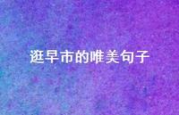 逛早市的唯美句子【100句精选短句合集】