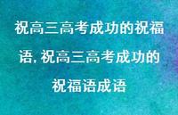 祝高三高考成功的祝福语成语【精品文案100句】 祝高三高考成功的祝福语成语【精品文案100句】