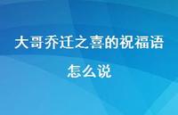 大哥乔迁之喜的祝福语怎么说合集39句精选