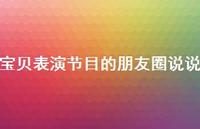 宝贝表演节目的朋友圈说说【100句精选短句合集】 宝贝表演节目的朋友圈说说【100句精选短句合集】
