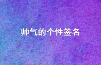 帅气的个性签名64句汇总 帅气的个性签名64句汇总