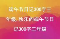 快乐的端午节日记300字三年级【100句文案精选】 快乐的端午节日记300字三年级【100句文案精选】