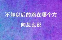 不知以后的路在哪个方向怎么说48句汇总