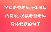 祝福老爸老妈身体健康的句子(100句) 祝福老爸老妈身体健康的句子(100句)