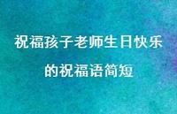 祝福孩子老师生日快乐的祝福语简短合集40句精选