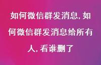 如何微信群发消息给所有人,看谁删了【100句文案】 如何微信群发消息给所有人,看谁删了【100句文案】