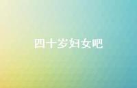 四十岁妇女吧38句汇总 四十岁妇女吧38句汇总