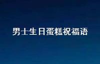 男士生日蛋糕祝福语合集53句精选 男士生日蛋糕祝福语合集53句精选
