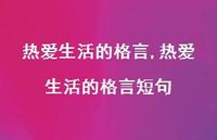 热爱生活的格言短句【精品文案100句】 热爱生活的格言短句【精品文案100句】