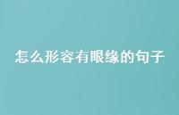 怎么形容有眼缘的句子【100句精选短句合集】