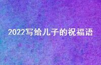 2022写给儿子的祝福语合集61句精选 2022写给儿子的祝福语合集61句精选
