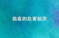 熬夜的危害搞笑44句汇总 熬夜的危害搞笑44句汇总