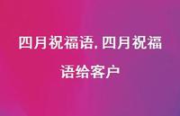 四月祝福语给客户【100句文案精选】 四月祝福语给客户【100句文案精选】