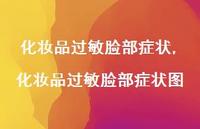 化妆品过敏脸部症状图【精选100句】 化妆品过敏脸部症状图【精选100句】