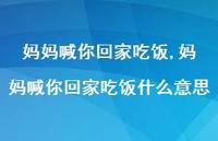 妈妈喊你回家吃饭什么意思【精品文案100句】 妈妈喊你回家吃饭什么意思【精品文案100句】