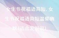 女生节祝福语简短温馨幽默(适合发说说)【精品文案100句】 女生节祝福语简短温馨幽默(适合发说说)【精品文案100句】