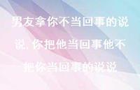 你把他当回事他不把你当回事的说说(100句) 你把他当回事他不把你当回事的说说(100句)