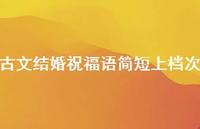 古文结婚祝福语简短上档次合集75句精选 古文结婚祝福语简短上档次合集75句精选