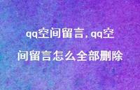 qq空间留言怎么全部删除【100句文案精选】 qq空间留言怎么全部删除【100句文案精选】