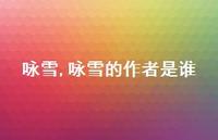 咏雪的作者是谁【精品文案100句】 咏雪的作者是谁【精品文案100句】