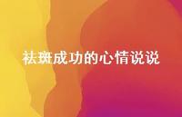 祛斑成功的心情说说53句汇总 祛斑成功的心情说说53句汇总