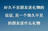 见一个很久不见的朋友送什么礼物(100句)
