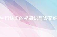 生日快乐的祝福语简短又好合集60句精选 生日快乐的祝福语简短又好合集60句精选