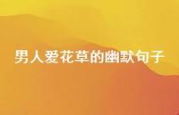 男人爱花草的幽默句子【100句精选短句合集】