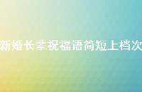 新婚长辈祝福语简短上档次合集38句精选 新婚长辈祝福语简短上档次合集38句精选