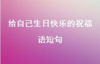 给自己生日快乐的祝福语短句合集59句精选 给自己生日快乐的祝福语短句合集59句精选