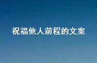 祝福他人前程的文案51句汇总 祝福他人前程的文案51句汇总