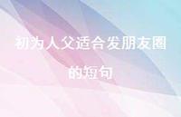 初为人父适合发朋友圈的短句42句汇总