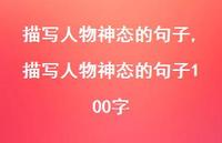 描写人物神态的句子100字【100句文案精选】 描写人物神态的句子100字【100句文案精选】