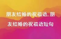 朋友结婚的祝福语短句【100句文案精选】 朋友结婚的祝福语短句【100句文案精选】