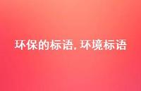 环境标语【100句文案精选】 环境标语【100句文案精选】
