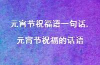 元宵节祝福的话语【100句文案精选】 元宵节祝福的话语【100句文案精选】