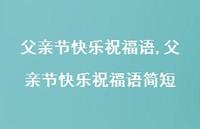 父亲节快乐祝福语简短【精品文案100句】 父亲节快乐祝福语简短【精品文案100句】