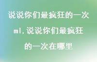 说说你们最疯狂的一次在哪里(100句) 说说你们最疯狂的一次在哪里(100句)