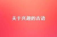 关于兴趣的古语(精选54句) 关于兴趣的古语(精选54句)