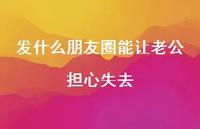 发什么朋友圈能让老公担心失去60句汇总 发什么朋友圈能让老公担心失去60句汇总