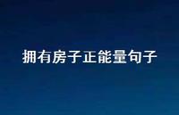 拥有房子正能量句子75句汇总