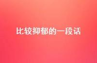 比较抑郁的一段话(精选62句) 比较抑郁的一段话(精选62句)