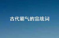 古代霸气的宣战词【100句精选短句合集】 古代霸气的宣战词【100句精选短句合集】